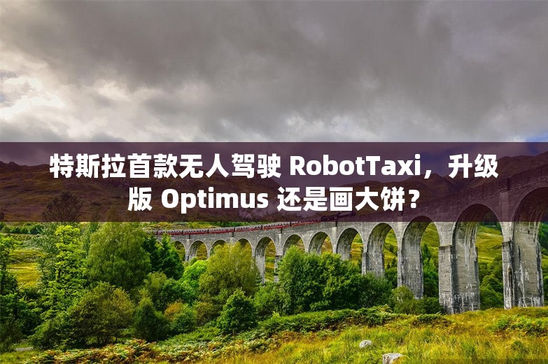 特斯拉首款无人驾驶 RobotTaxi，升级版 Optimus 还是画大饼？