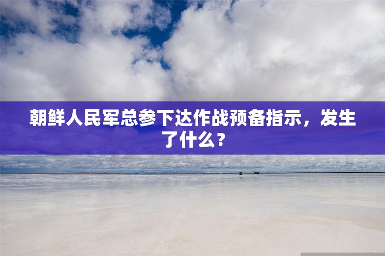 朝鲜人民军总参下达作战预备指示，发生了什么？