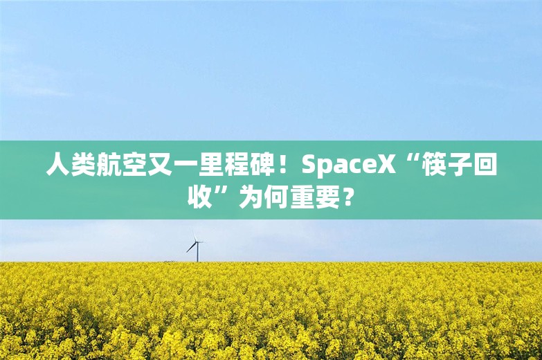 人类航空又一里程碑！SpaceX“筷子回收”为何重要？