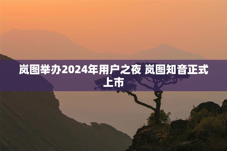 岚图举办2024年用户之夜 岚图知音正式上市