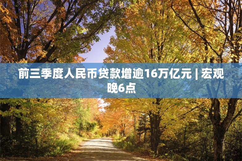 前三季度人民币贷款增逾16万亿元 | 宏观晚6点