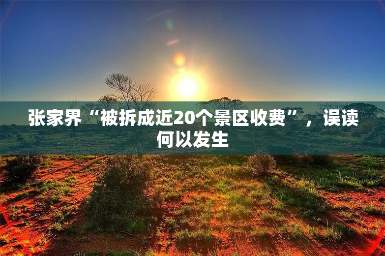 张家界“被拆成近20个景区收费”，误读何以发生