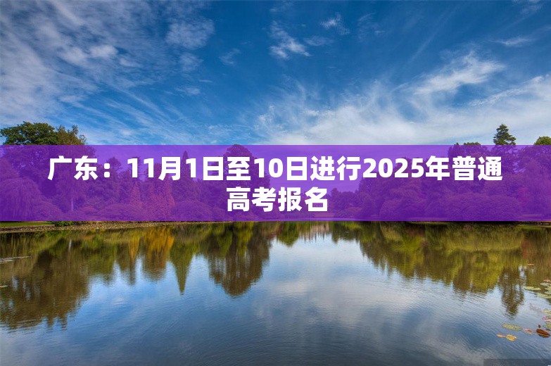 广东：11月1日至10日进行2025年普通高考报名