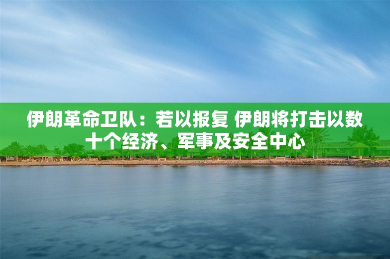 伊朗革命卫队：若以报复 伊朗将打击以数十个经济、军事及安全中心