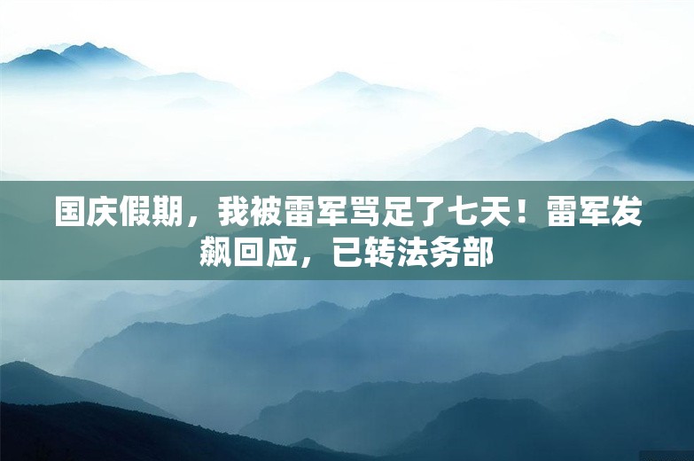 国庆假期，我被雷军骂足了七天！雷军发飙回应，已转法务部