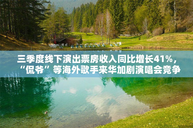 三季度线下演出票房收入同比增长41%，“侃爷”等海外歌手来华加剧演唱会竞争