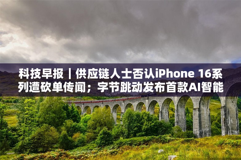 科技早报｜供应链人士否认iPhone 16系列遭砍单传闻；字节跳动发布首款AI智能体耳机