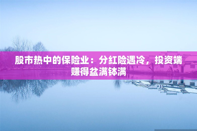 股市热中的保险业：分红险遇冷，投资端赚得盆满钵满