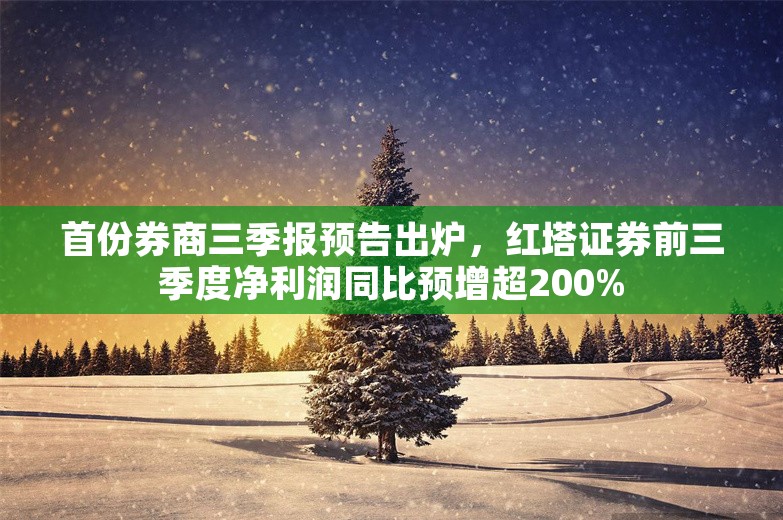 首份券商三季报预告出炉，红塔证券前三季度净利润同比预增超200%