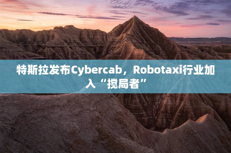 特斯拉发布Cybercab，Robotaxi行业加入“搅局者”