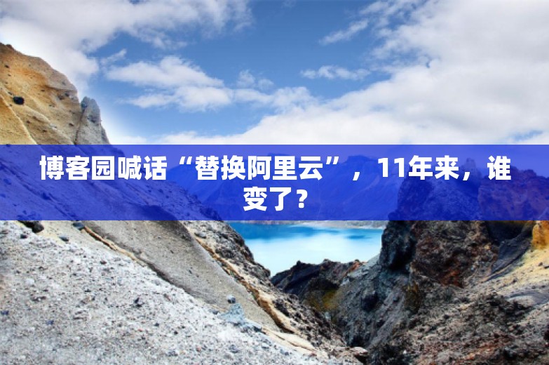 博客园喊话“替换阿里云”，11年来，谁变了？