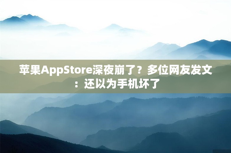 苹果AppStore深夜崩了？多位网友发文：还以为手机坏了