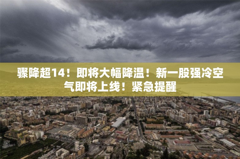 骤降超14！即将大幅降温！新一股强冷空气即将上线！紧急提醒