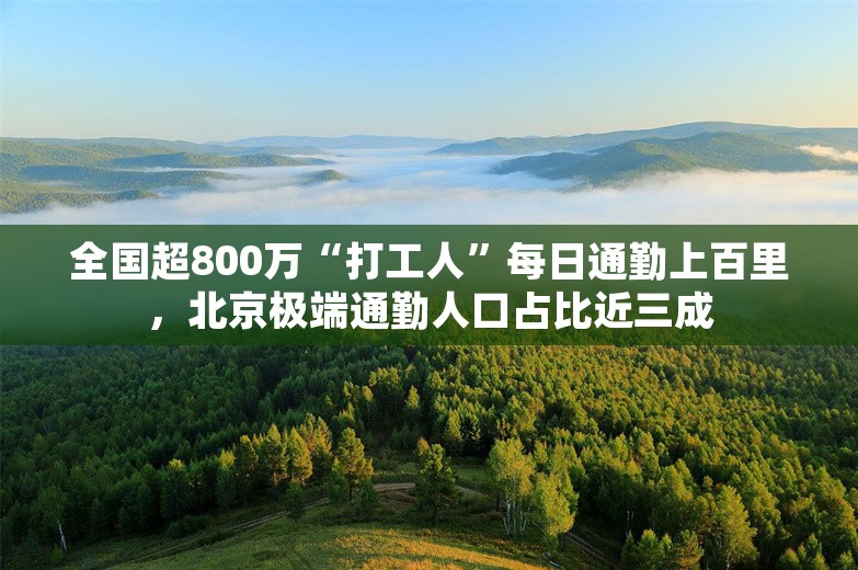 全国超800万“打工人”每日通勤上百里，北京极端通勤人口占比近三成