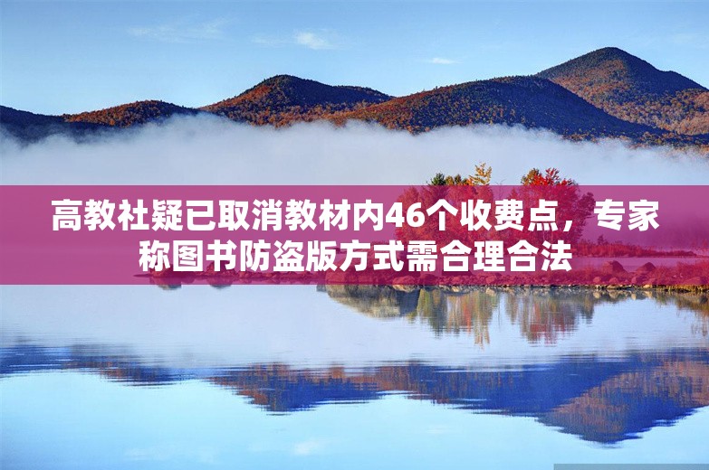 高教社疑已取消教材内46个收费点，专家称图书防盗版方式需合理合法