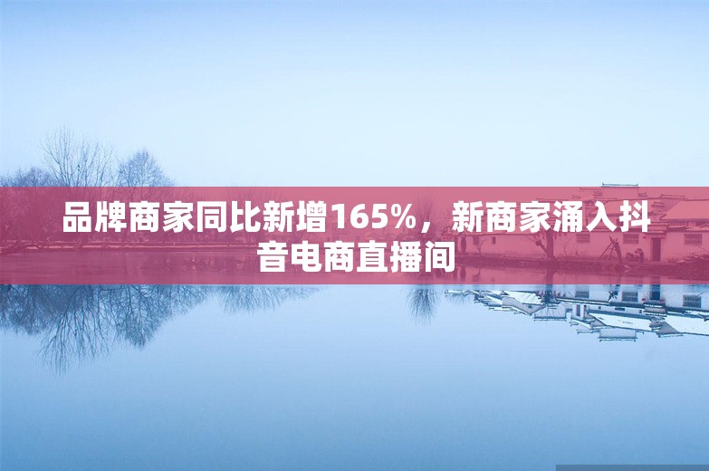 品牌商家同比新增165%，新商家涌入抖音电商直播间