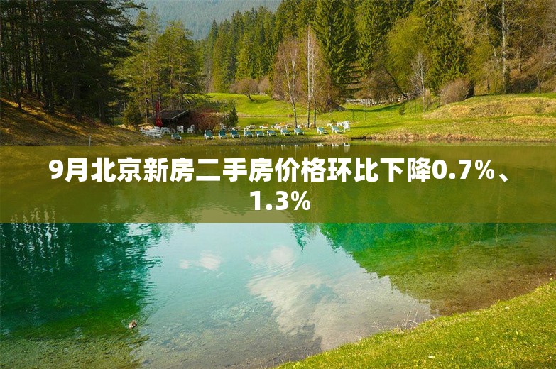 9月北京新房二手房价格环比下降0.7%、1.3%