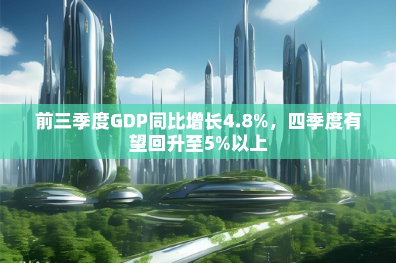 前三季度GDP同比增长4.8%，四季度有望回升至5%以上