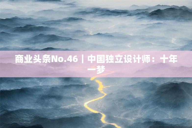 商业头条No.46｜中国独立设计师：十年一梦