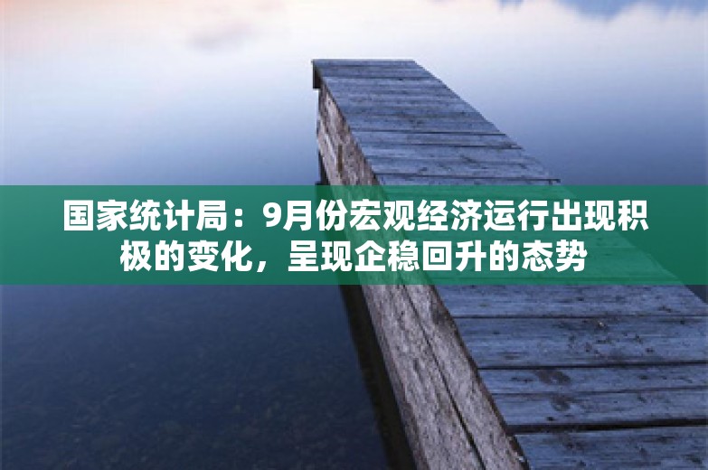 国家统计局：9月份宏观经济运行出现积极的变化，呈现企稳回升的态势