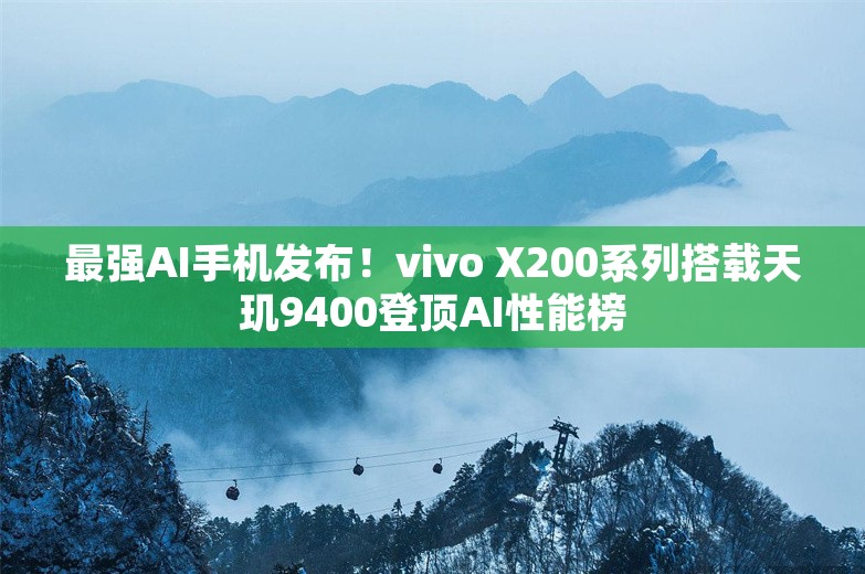 最强AI手机发布！vivo X200系列搭载天玑9400登顶AI性能榜