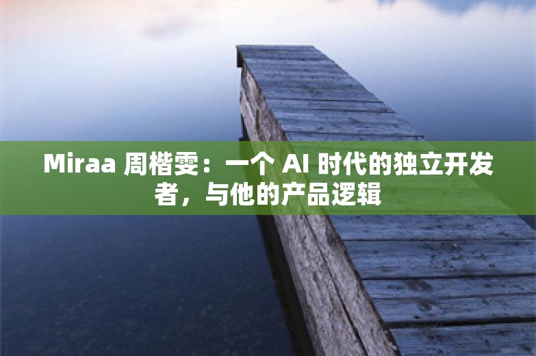 Miraa 周楷雯：一个 AI 时代的独立开发者，与他的产品逻辑