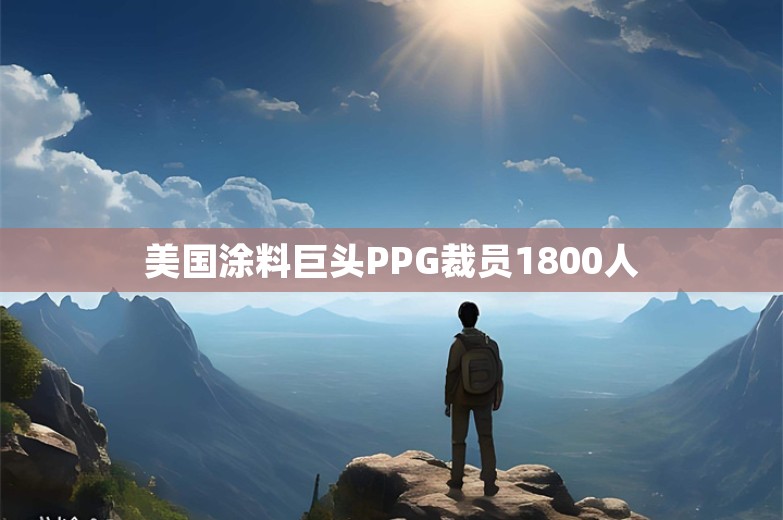 美国涂料巨头PPG裁员1800人