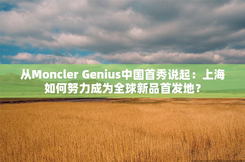 从Moncler Genius中国首秀说起：上海如何努力成为全球新品首发地？