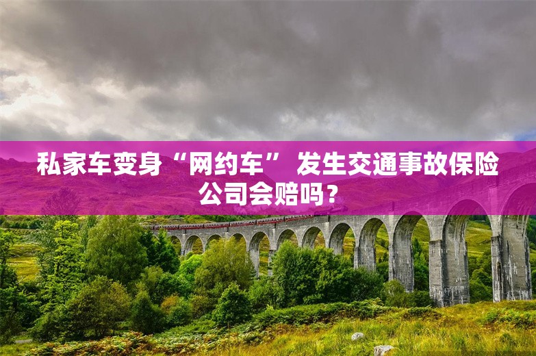 私家车变身“网约车” 发生交通事故保险公司会赔吗？