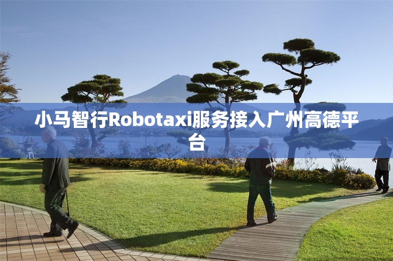 小马智行Robotaxi服务接入广州高德平台