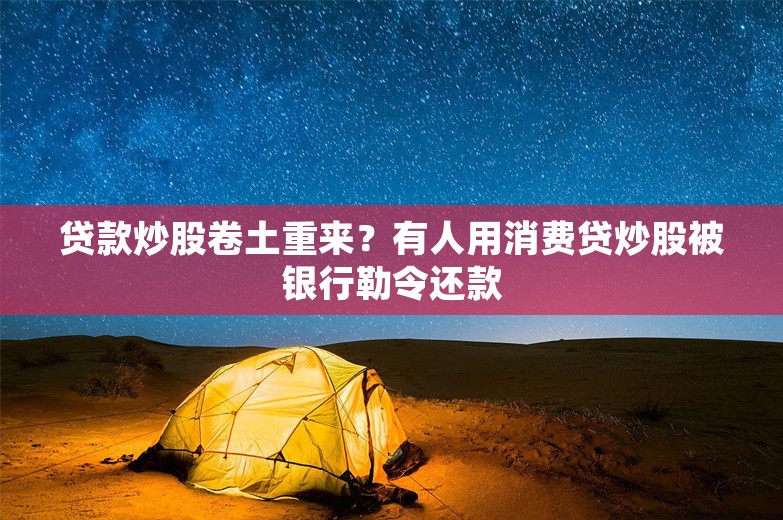 贷款炒股卷土重来？有人用消费贷炒股被银行勒令还款