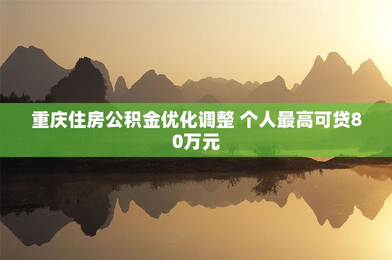 重庆住房公积金优化调整 个人最高可贷80万元