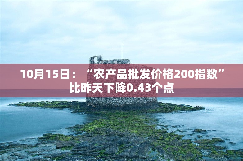 10月15日：“农产品批发价格200指数”比昨天下降0.43个点