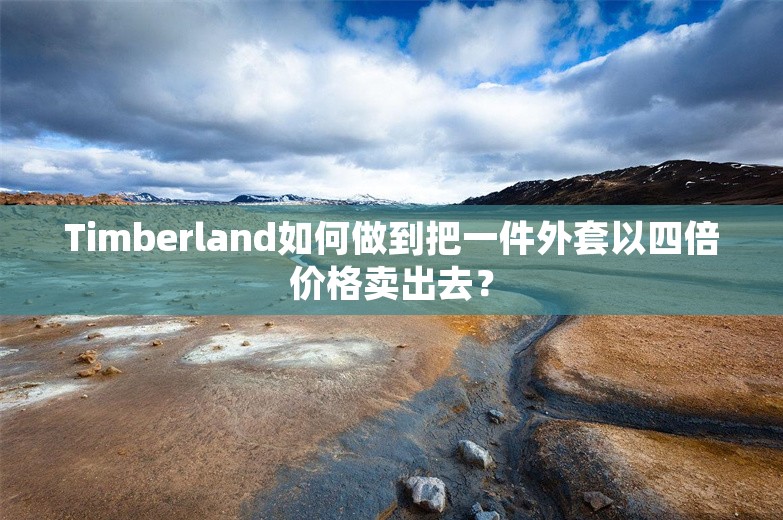 Timberland如何做到把一件外套以四倍价格卖出去？