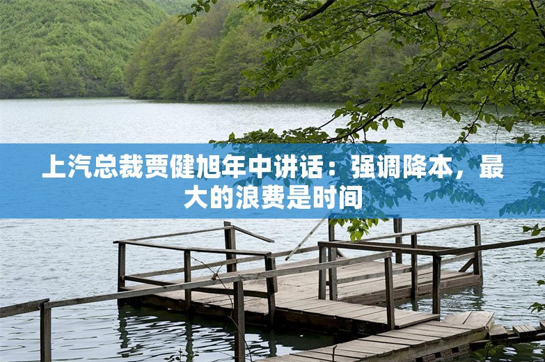 上汽总裁贾健旭年中讲话：强调降本，最大的浪费是时间