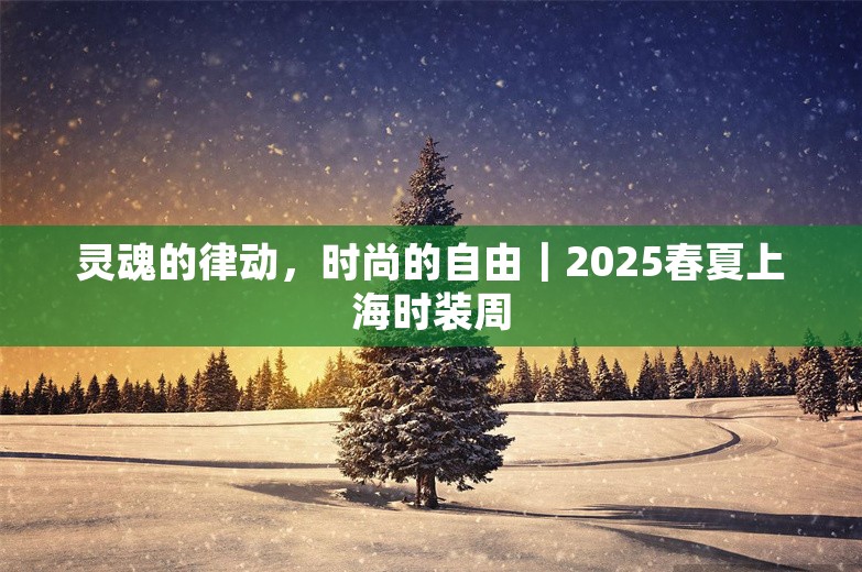 灵魂的律动，时尚的自由｜2025春夏上海时装周