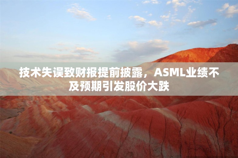 技术失误致财报提前披露，ASML业绩不及预期引发股价大跌