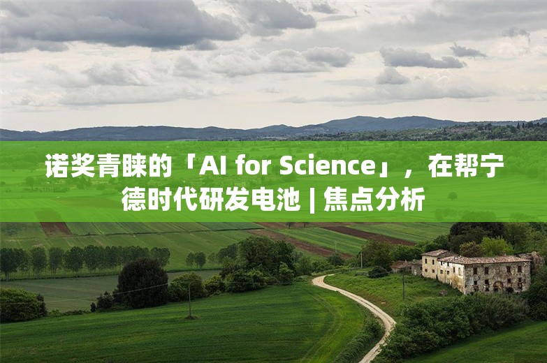 诺奖青睐的「AI for Science」，在帮宁德时代研发电池 | 焦点分析