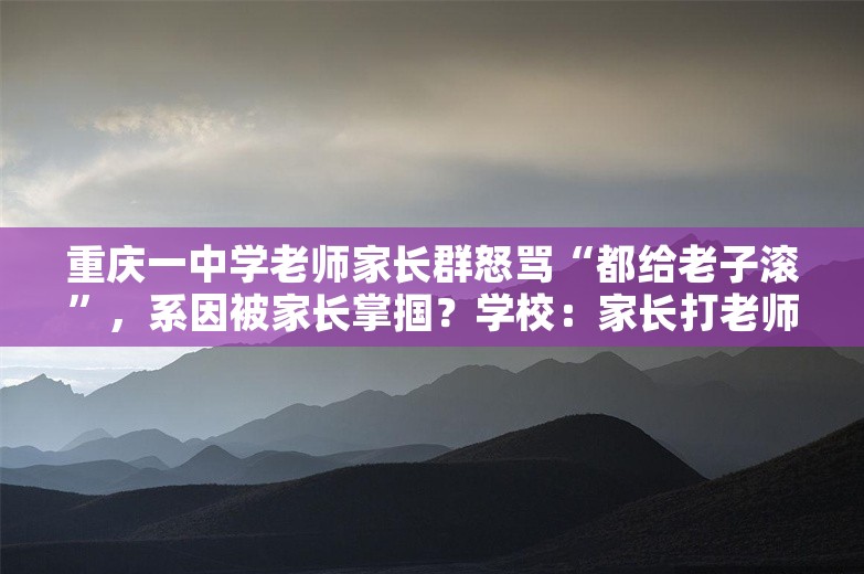 重庆一中学老师家长群怒骂“都给老子滚”，系因被家长掌掴？学校：家长打老师是谣言