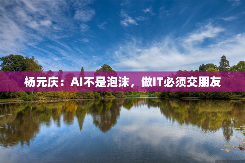 杨元庆：AI不是泡沫，做IT必须交朋友