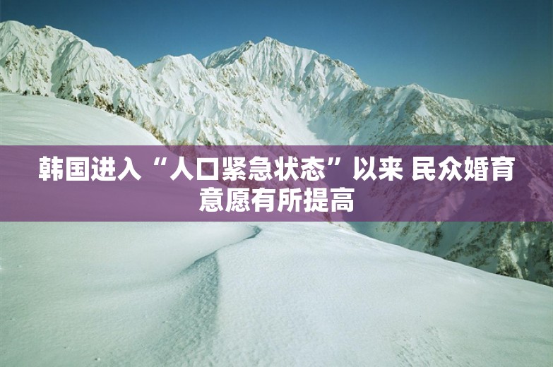 韩国进入“人口紧急状态”以来 民众婚育意愿有所提高