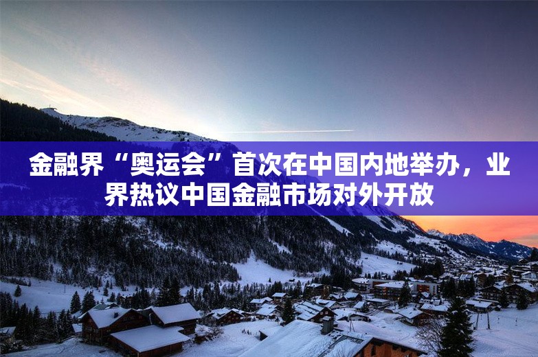 金融界“奥运会”首次在中国内地举办，业界热议中国金融市场对外开放