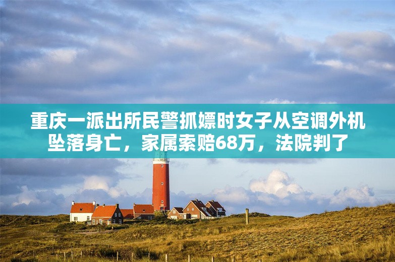 重庆一派出所民警抓嫖时女子从空调外机坠落身亡，家属索赔68万，法院判了