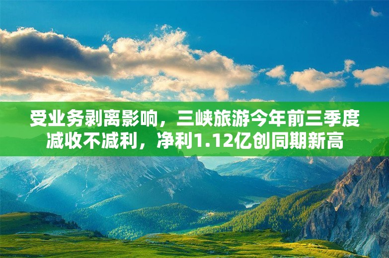 受业务剥离影响，三峡旅游今年前三季度减收不减利，净利1.12亿创同期新高