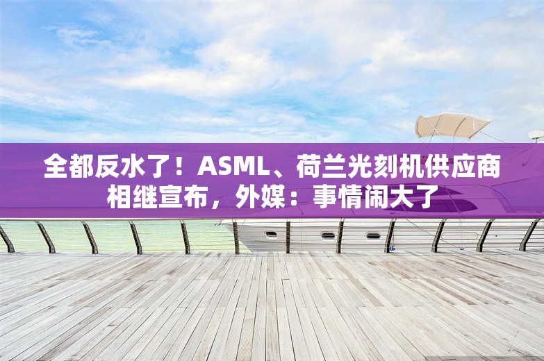 全都反水了！ASML、荷兰光刻机供应商相继宣布，外媒：事情闹大了