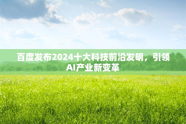 百度发布2024十大科技前沿发明，引领AI产业新变革