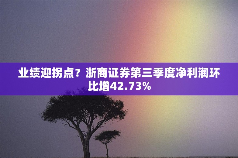 业绩迎拐点？浙商证券第三季度净利润环比增42.73%