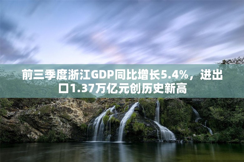 前三季度浙江GDP同比增长5.4%，进出口1.37万亿元创历史新高