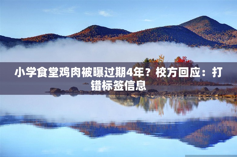 小学食堂鸡肉被曝过期4年？校方回应：打错标签信息