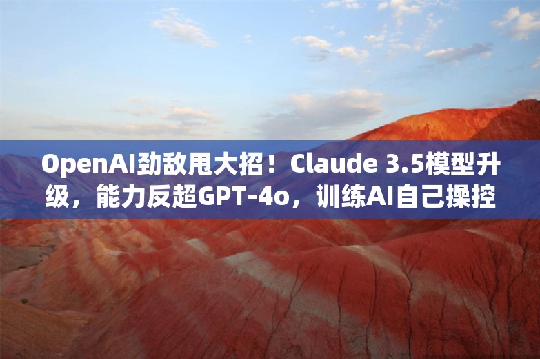 OpenAI劲敌甩大招！Claude 3.5模型升级，能力反超GPT-4o，训练AI自己操控电脑